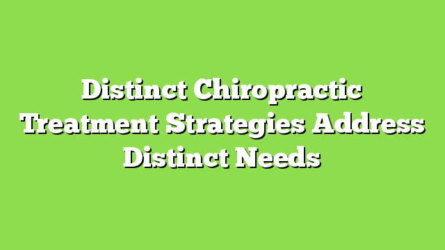 Distinct Chiropractic Treatment Strategies Address Distinct Needs