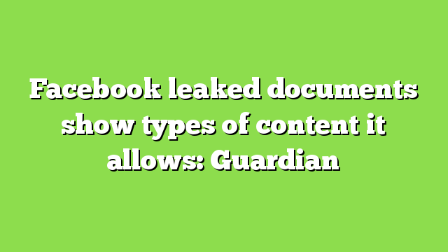Facebook leaked documents show types of content it allows: Guardian