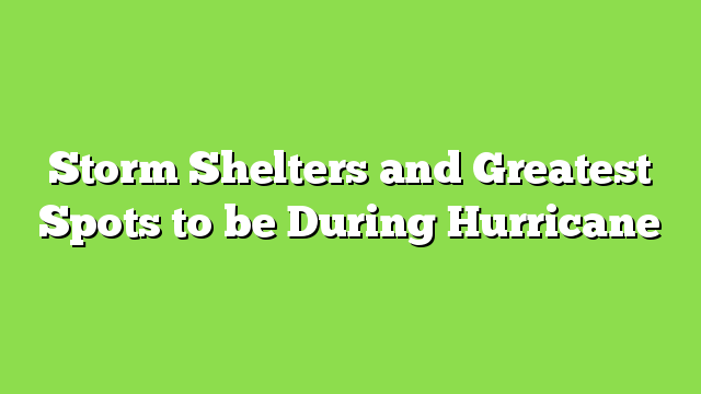 Storm Shelters and Greatest Spots to be During Hurricane