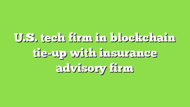 U.S. tech firm in blockchain tie-up with insurance advisory firm