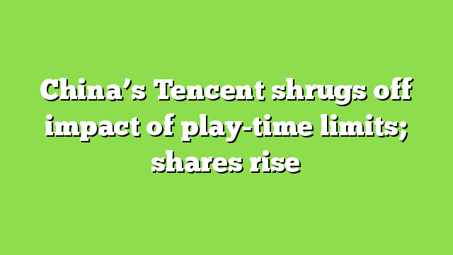 China’s Tencent shrugs off impact of play-time limits; shares rise