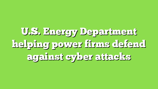 U.S. Energy Department helping power firms defend against cyber attacks