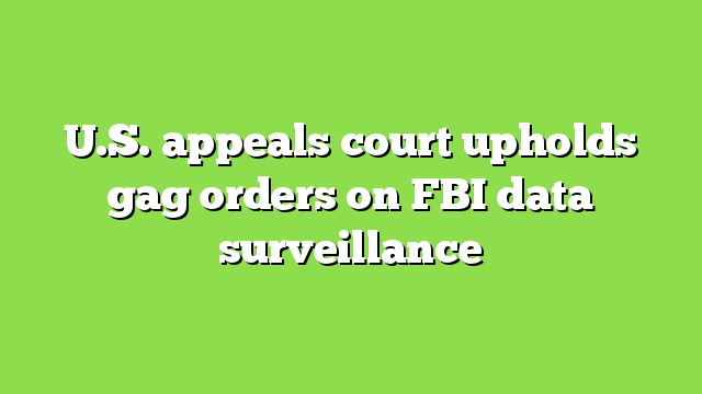 U.S. appeals court upholds gag orders on FBI data surveillance