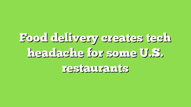 Food delivery creates tech headache for some U.S. restaurants