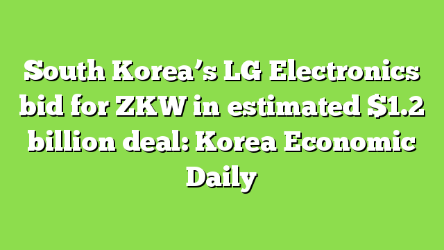 South Korea’s LG Electronics bid for ZKW in estimated $1.2 billion deal: Korea Economic Daily