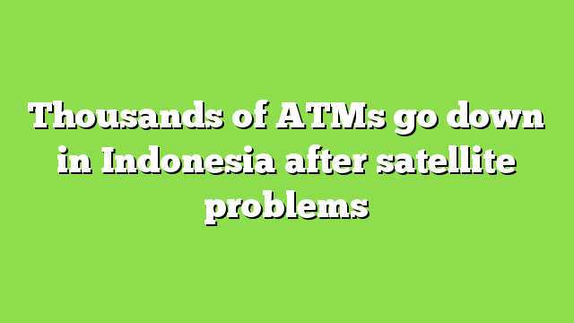 Thousands of ATMs go down in Indonesia after satellite problems
