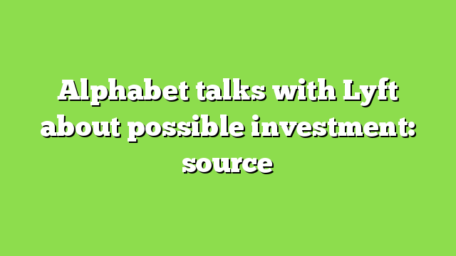 Alphabet talks with Lyft about possible investment: source