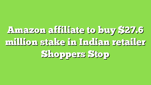 Amazon affiliate to buy $27.6 million stake in Indian retailer Shoppers Stop