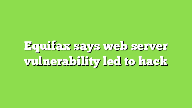 Equifax says web server vulnerability led to hack