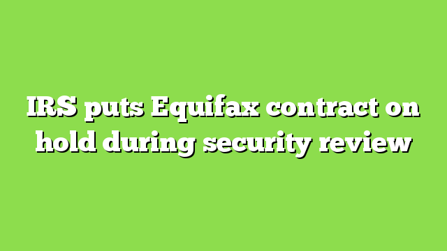 IRS puts Equifax contract on hold during security review
