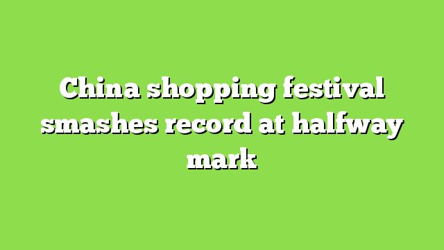 China shopping festival smashes record at halfway mark