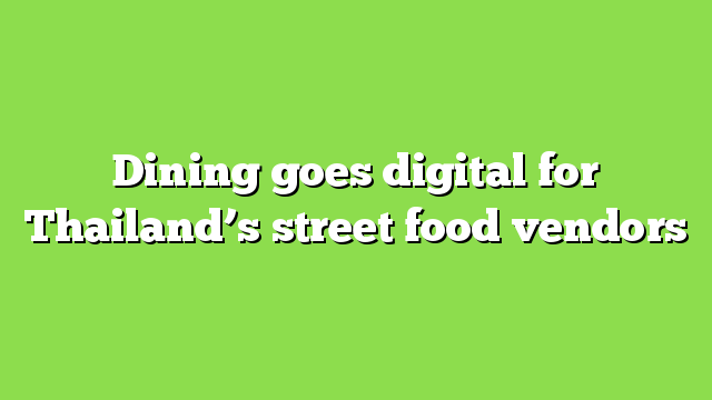 Dining goes digital for Thailand’s street food vendors