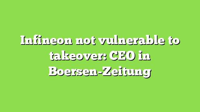 Infineon not vulnerable to takeover: CEO in Boersen-Zeitung