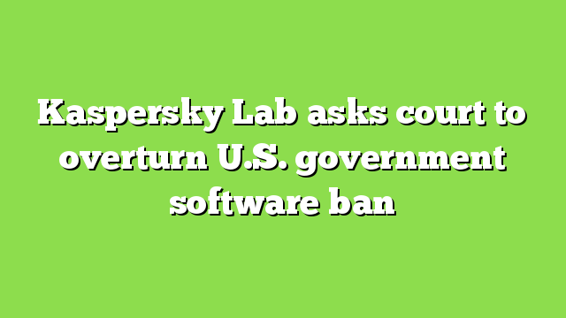 Kaspersky Lab asks court to overturn U.S. government software ban