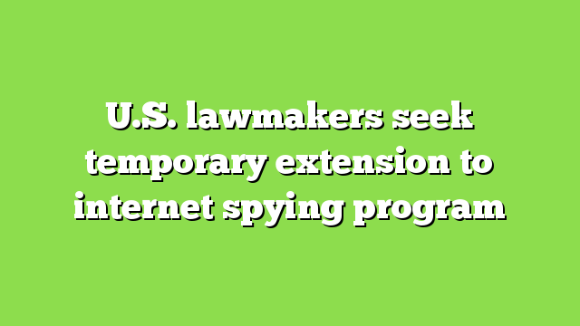 U.S. lawmakers seek temporary extension to internet spying program
