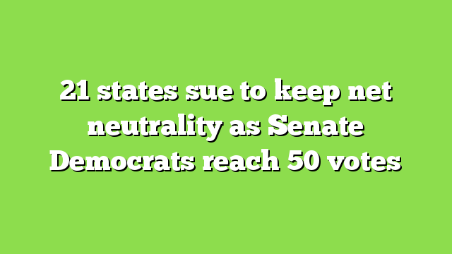 21 states sue to keep net neutrality as Senate Democrats reach 50 votes