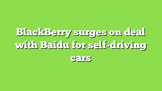 BlackBerry surges on deal with Baidu for self-driving cars