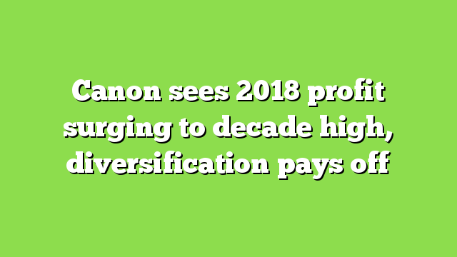Canon sees 2018 profit surging to decade high, diversification pays off