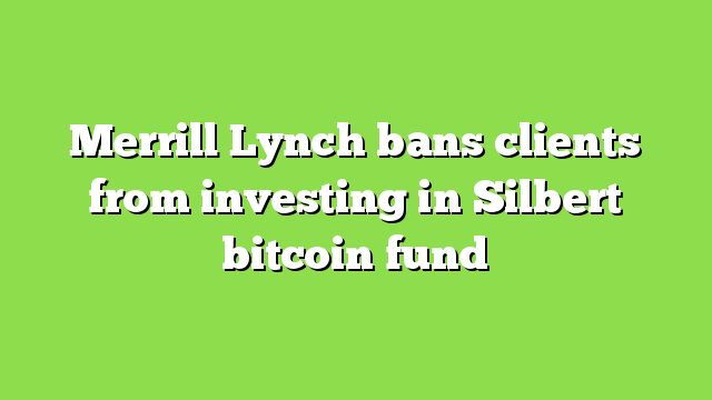 Merrill Lynch bans clients from investing in Silbert bitcoin fund