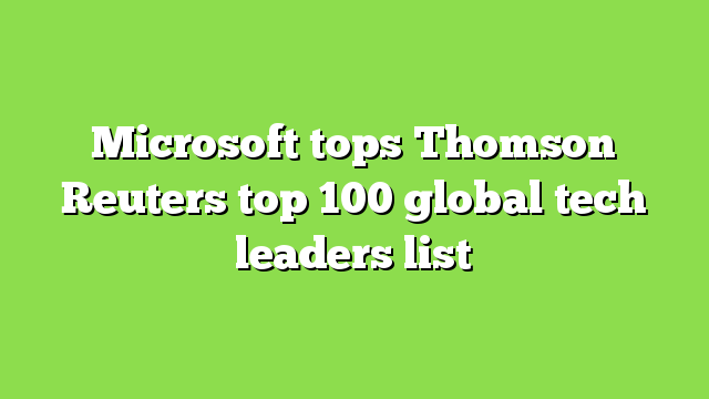 Microsoft tops Thomson Reuters top 100 global tech leaders list