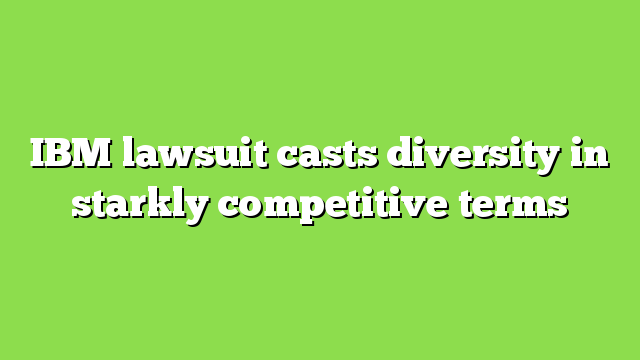 IBM lawsuit casts diversity in starkly competitive terms