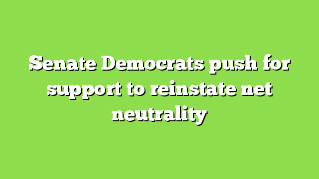 Senate Democrats push for support to reinstate net neutrality