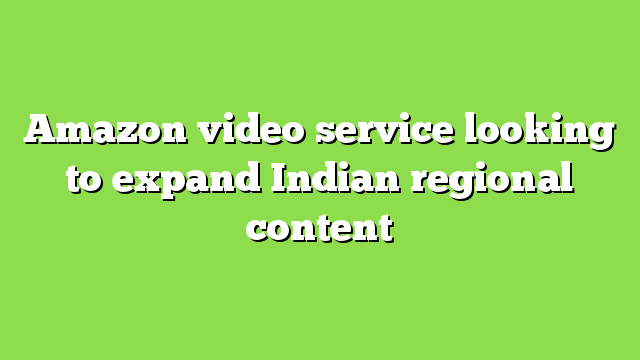 Amazon video service looking to expand Indian regional content