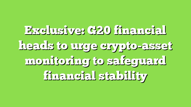 Exclusive: G20 financial heads to urge crypto-asset monitoring to safeguard financial stability