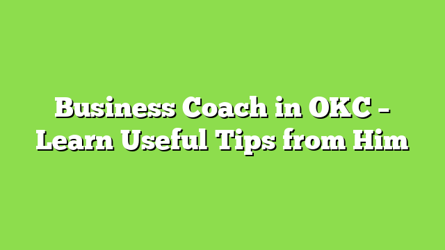 Business Coach in OKC – Learn Useful Tips from Him