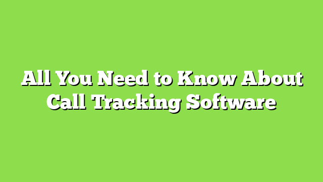 All You Need to Know About Call Tracking Software