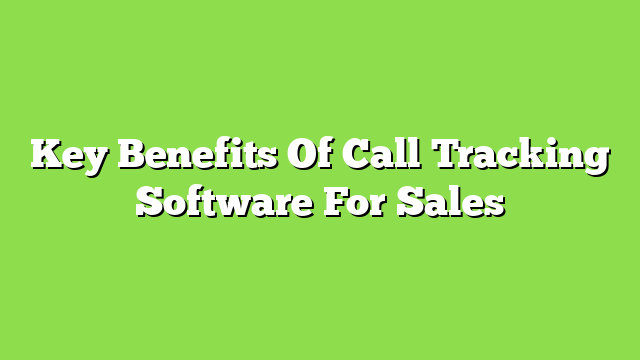Key Benefits Of Call Tracking Software For Sales